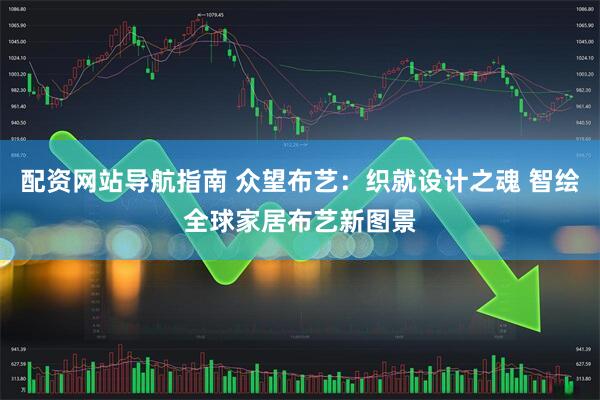 配资网站导航指南 众望布艺：织就设计之魂 智绘全球家居布艺新图景